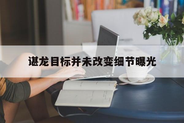 包含谌龙目标并未改变细节曝光的词条