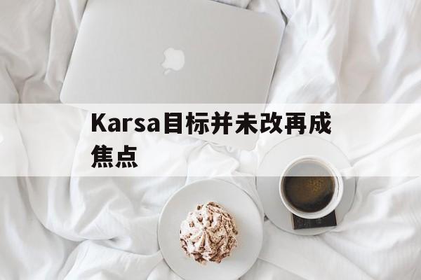 Karsa目标并未改再成焦点(karsa目标并未改再成焦点视频)|博雅棋牌入口